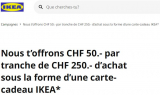 [Annonce pour le 12.11.2022] – Carte-cadeau de 50 CHF dès un montant d’achat de 250 CHF chez Ikea.ch/Lokal